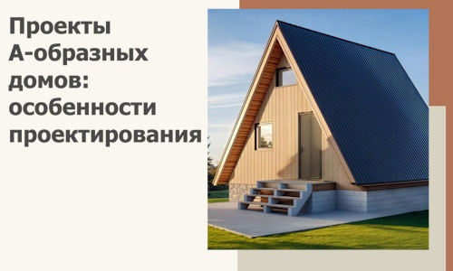 Проекты А-образных домов: особенности проектирования и строительства в Вологде
